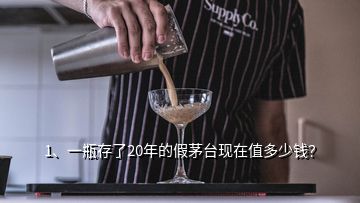 1、一瓶存了20年的假茅臺(tái)現(xiàn)在值多少錢？