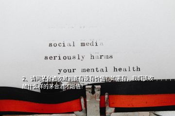 2、請(qǐng)問(wèn)茅臺(tái)酒收藏到底有沒(méi)有價(jià)值？如果有，我們?cè)撌詹厥裁礃拥拿┡_(tái)酒才增值？