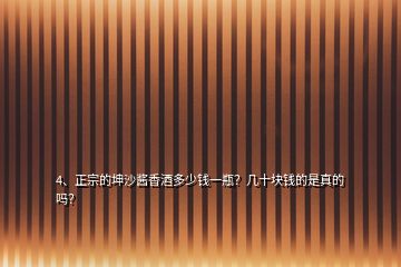 4、正宗的坤沙醬香酒多少錢一瓶？幾十塊錢的是真的嗎？