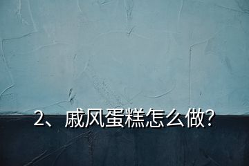 2、戚風(fēng)蛋糕怎么做？