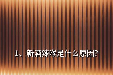 1、新酒辣喉是什么原因？
