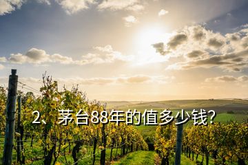 2、茅臺88年的值多少錢？