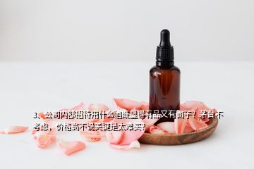 3、公司內(nèi)部招待用什么酒既顯得有品又有面子？茅臺不考慮，價格高不說關(guān)鍵是太難買？