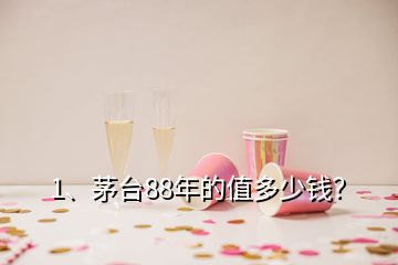 1、茅臺(tái)88年的值多少錢？