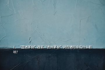 1、“國酒茅臺”改名“貴州茅臺”對白酒行業(yè)有什么影響？