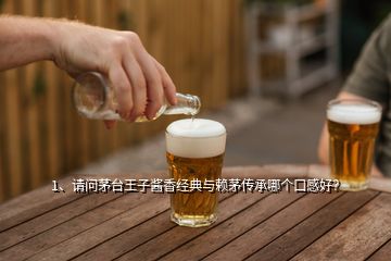1、請問茅臺王子醬香經(jīng)典與賴茅傳承哪個口感好？