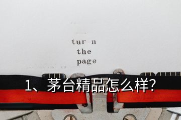 1、茅臺精品怎么樣？