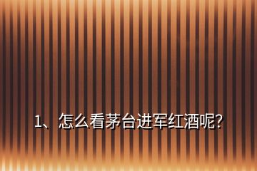 1、怎么看茅臺(tái)進(jìn)軍紅酒呢？