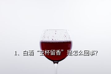1、白酒“空杯留香”是怎么回事？