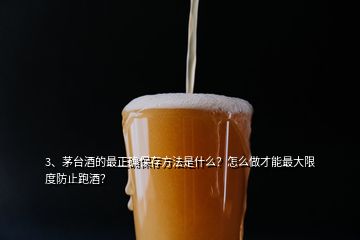 3、茅臺酒的最正確保存方法是什么？怎么做才能最大限度防止跑酒？