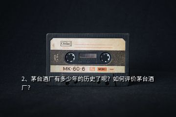 2、茅臺酒廠有多少年的歷史了呢？如何評價(jià)茅臺酒廠？
