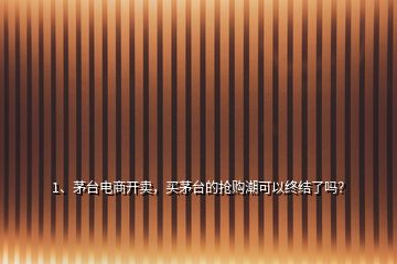 1、茅臺(tái)電商開賣，買茅臺(tái)的搶購(gòu)潮可以終結(jié)了嗎？