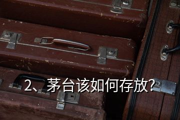 2、茅臺該如何存放？