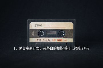 1、茅臺電商開賣，買茅臺的搶購潮可以終結(jié)了嗎？
