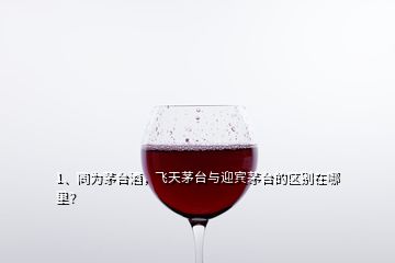 1、同為茅臺酒，飛天茅臺與迎賓茅臺的區(qū)別在哪里？