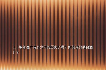1、茅臺酒廠有多少年的歷史了呢？如何評價(jià)茅臺酒廠？