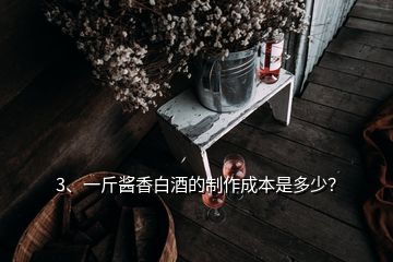 3、一斤醬香白酒的制作成本是多少？