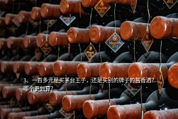 3、一百多元是買茅臺王子，還是買別的牌子的醬香酒？哪個更劃算？