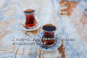 1、珍酒珍十五、茅臺王子酒醬香經(jīng)典、賴茅傳承相比，哪個喝起來比較好？你怎么看？