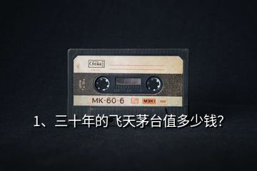 1、三十年的飛天茅臺(tái)值多少錢？
