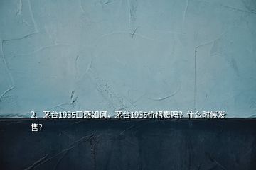 2、茅臺1935口感如何，茅臺1935價格貴嗎？什么時候發(fā)售？