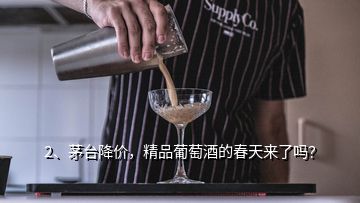 2、茅臺降價，精品葡萄酒的春天來了嗎？