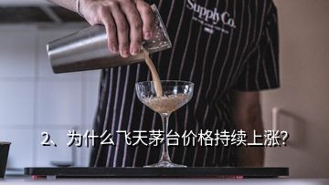 2、為什么飛天茅臺(tái)價(jià)格持續(xù)上漲？
