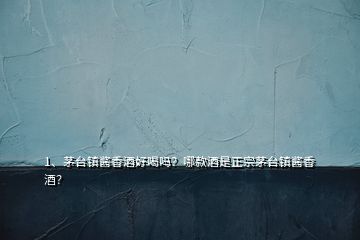1、茅臺鎮(zhèn)醬香酒好喝嗎？哪款酒是正宗茅臺鎮(zhèn)醬香酒？