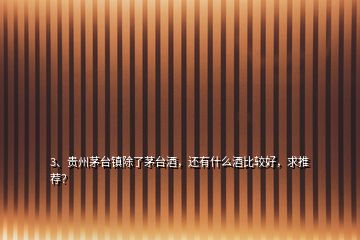 3、貴州茅臺(tái)鎮(zhèn)除了茅臺(tái)酒，還有什么酒比較好，求推薦？