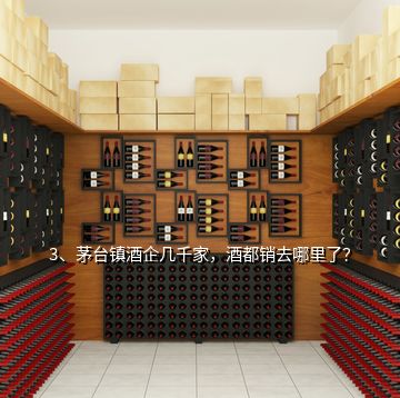 3、茅臺鎮(zhèn)酒企幾千家，酒都銷去哪里了？