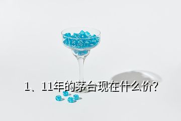1、11年的茅臺(tái)現(xiàn)在什么價(jià)？