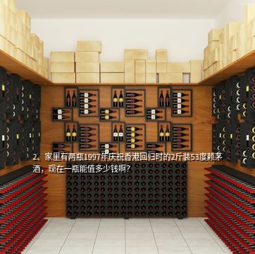 2、家里有兩瓶1997年慶祝香港回歸時(shí)的2斤裝53度賴茅酒，現(xiàn)在一瓶能值多少錢啊？