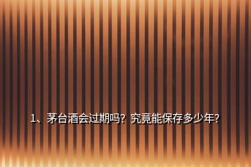 1、茅臺(tái)酒會(huì)過期嗎？究竟能保存多少年？