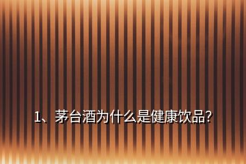 1、茅臺(tái)酒為什么是健康飲品？