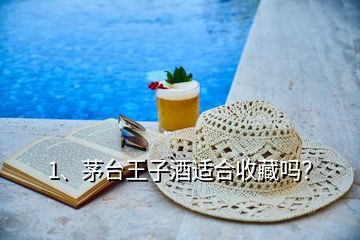 1、茅臺王子酒適合收藏嗎？