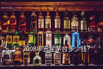 1、2008年五星茅臺多少錢？