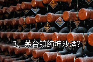 3、茅臺鎮(zhèn)純坤沙酒？
