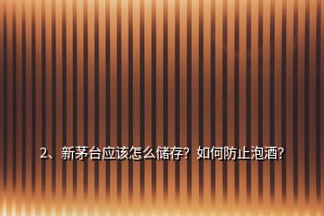 2、新茅臺應該怎么儲存？如何防止泡酒？