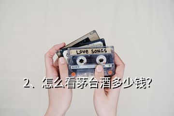 2、怎么看茅臺(tái)酒多少錢？