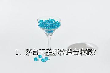 1、茅臺(tái)王子哪款適合收藏？