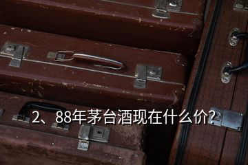 2、88年茅臺(tái)酒現(xiàn)在什么價(jià)？