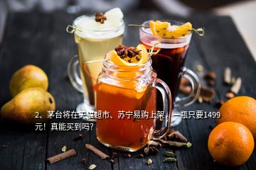 2、茅臺(tái)將在天貓超市、蘇寧易購(gòu)上架，一瓶只要1499元！真能買(mǎi)到嗎？