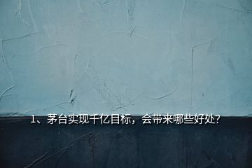 1、茅臺(tái)實(shí)現(xiàn)千億目標(biāo)，會(huì)帶來哪些好處？