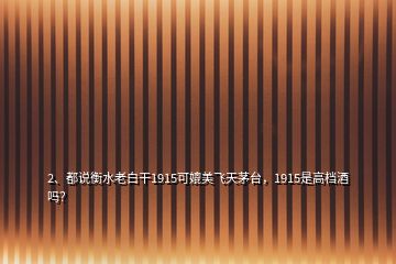 2、都說(shuō)衡水老白干1915可媲美飛天茅臺(tái)，1915是高檔酒嗎？