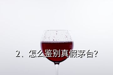 2、怎么鑒別真假茅臺(tái)？