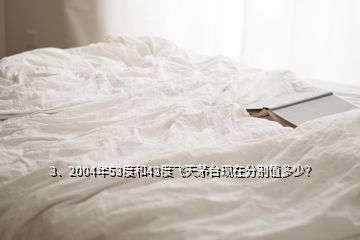 3、2004年53度和43度飛天茅臺(tái)現(xiàn)在分別值多少？
