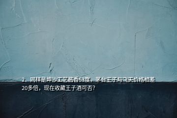 2、同樣是坤沙工藝醬香53度，茅臺王子與飛天價格相差20多倍，現(xiàn)在收藏王子酒可否？