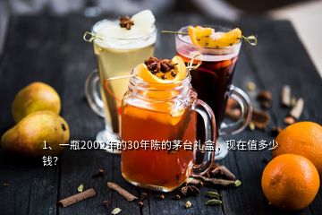 1、一瓶2002年的30年陳的茅臺禮盒，現(xiàn)在值多少錢？