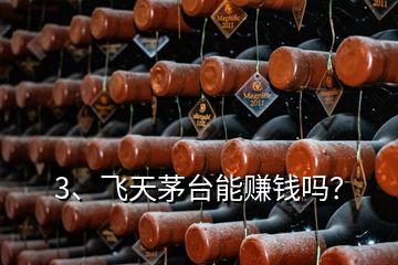 3、飛天茅臺能賺錢嗎？
