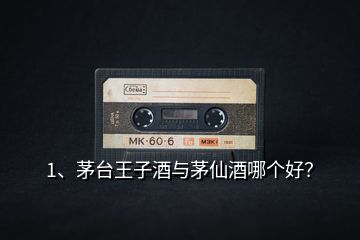 1、茅臺王子酒與茅仙酒哪個好？